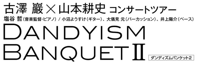 ≪完売御礼≫ 古澤巖×山本耕史コンサートツアー DANDYISM BANQUETⅡ